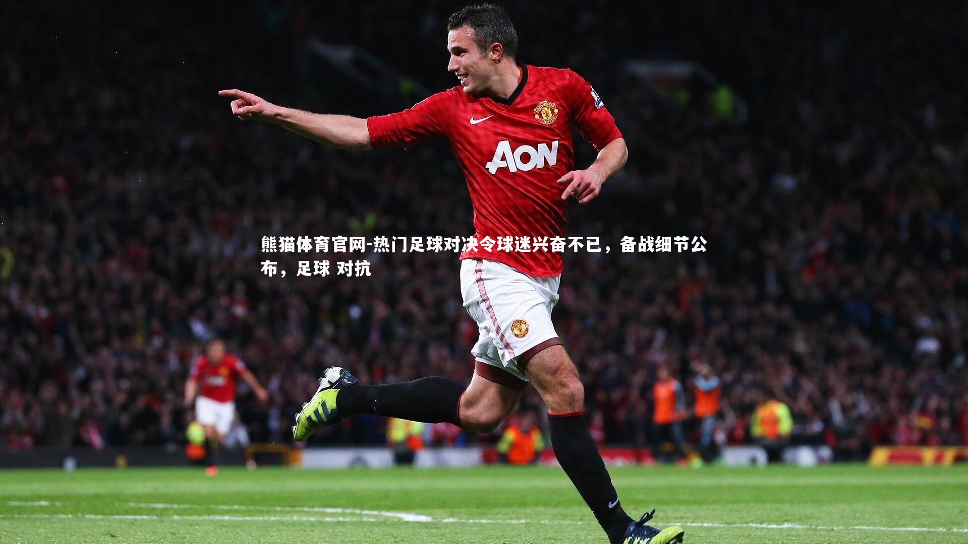 熊猫体育官网-热门足球对决令球迷兴奋不已，备战细节公布，足球 对抗
