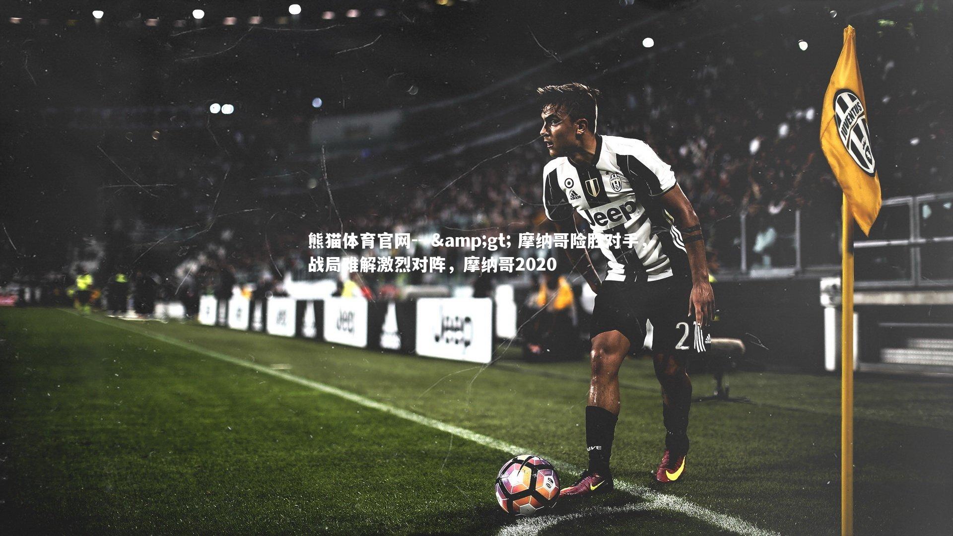 --> 摩纳哥险胜对手，战局难解激烈对阵，摩纳哥2020