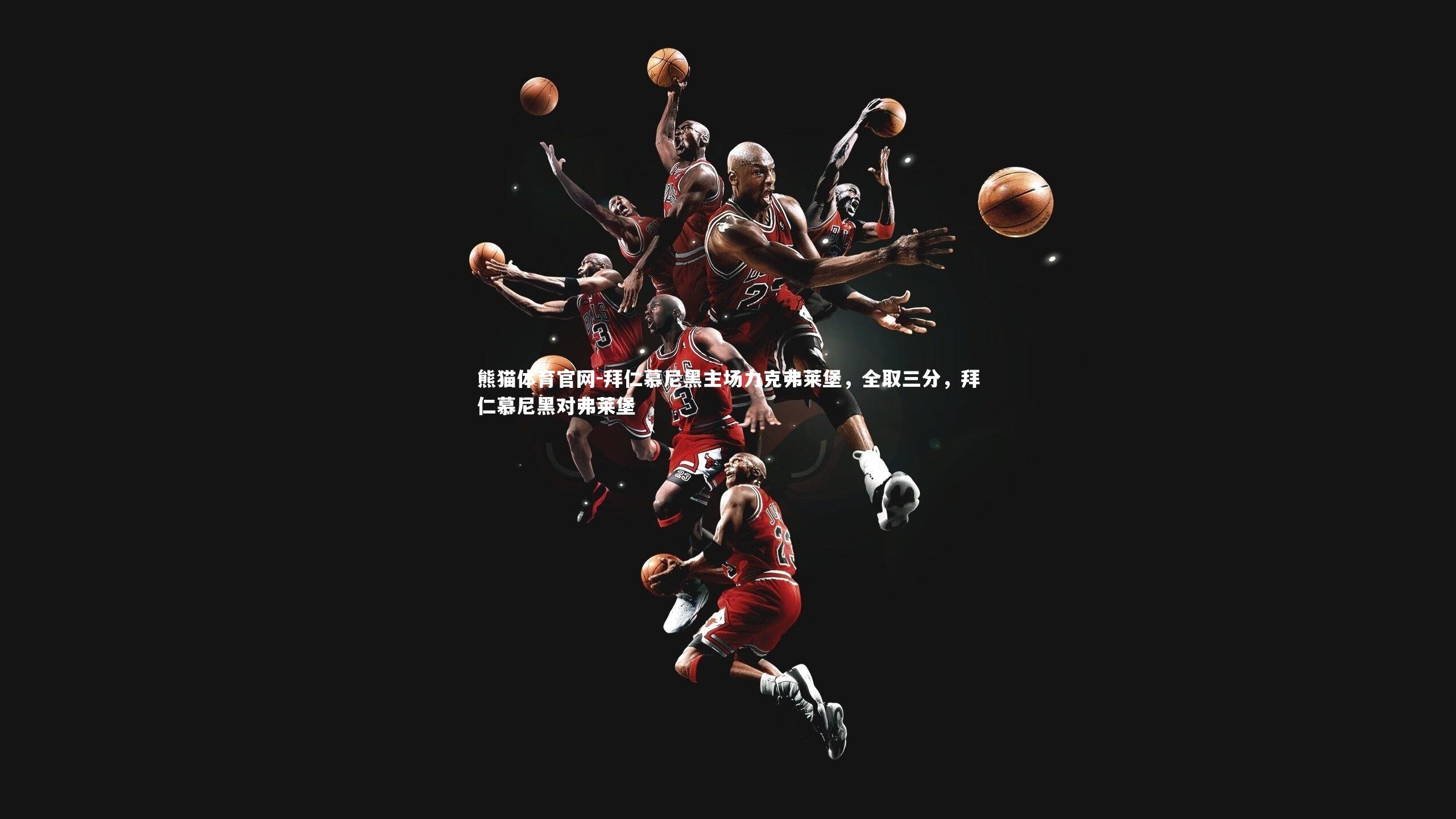 熊猫体育官网-拜仁慕尼黑主场力克弗莱堡，全取三分，拜仁慕尼黑对弗莱堡