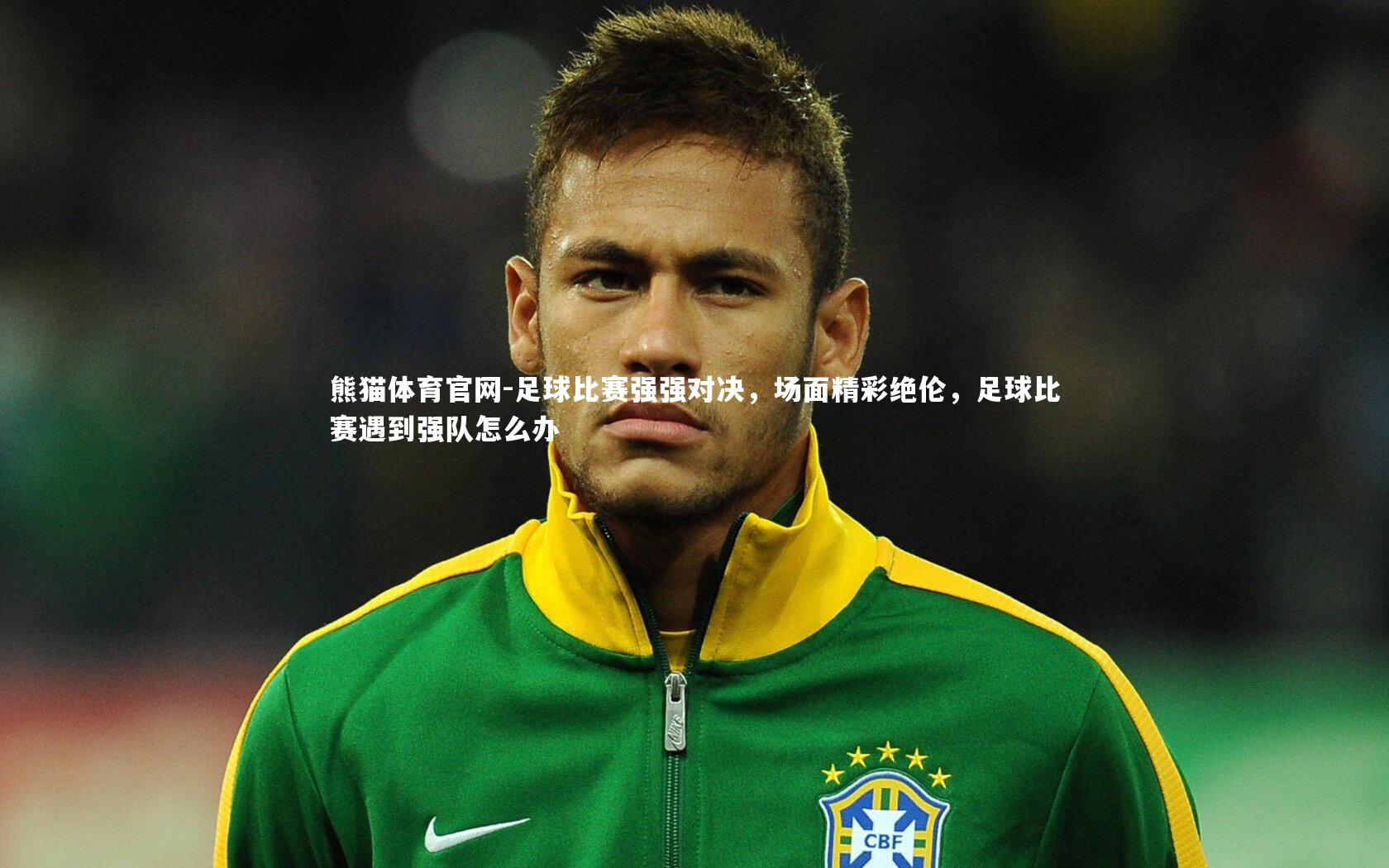 熊猫体育官网-足球比赛强强对决，场面精彩绝伦，足球比赛遇到强队怎么办