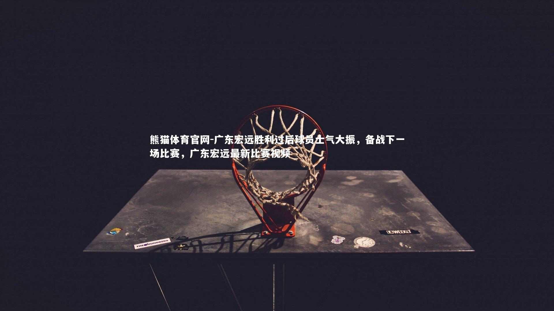 熊猫体育官网-广东宏远胜利过后球员士气大振，备战下一场比赛，广东宏远最新比赛视频