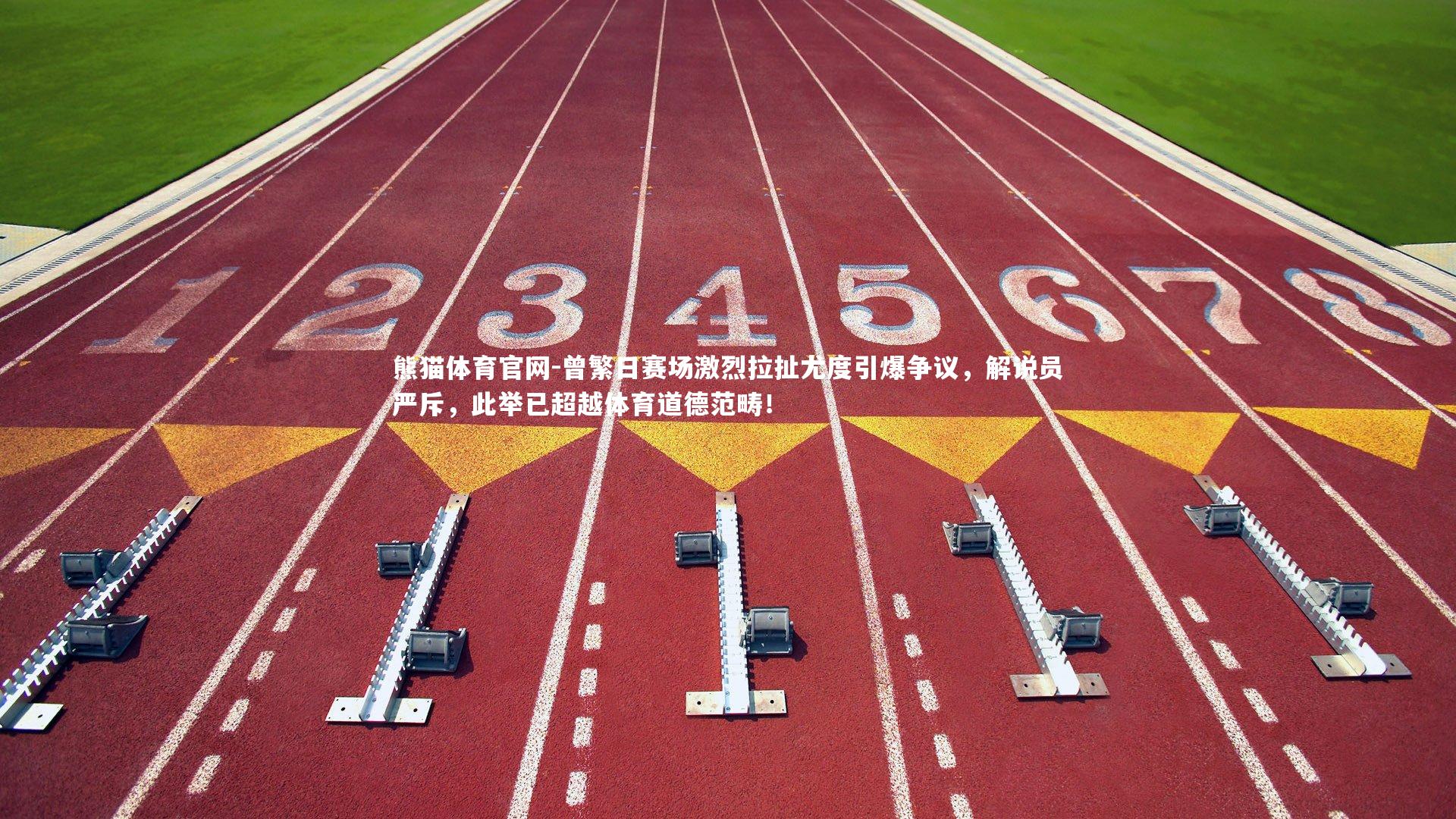 熊猫体育官网-曾繁日赛场激烈拉扯尤度引爆争议，解说员严斥，此举已超越体育道德范畴！